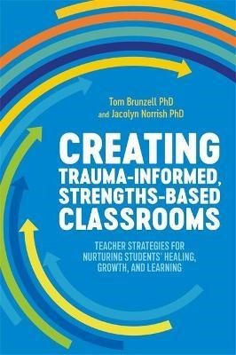 Creating Trauma - Informed, Strengths - Based Classrooms : Teacher Strategies For Nurturing Students' Healing, Growth, And Learning - ABC School Supplies