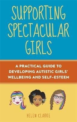 Supporting Spectacular Girls : A Practical Guide To Developing Autistic Girls' Wellbeing And Self - Esteem - ABC School Supplies