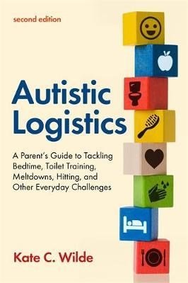 Autistic Logistics, Second Edition : A Parent's Guide To Tackling Bedtime, Toilet Training, Meltdowns, Hitting, And Other Everyday Challenges - ABC School Supplies