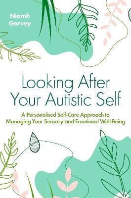 Looking After Your Autistic Self : A Personalised Self - Care Approach To Managing Your Sensory And Emotional Well - Being - ABC School Supplies