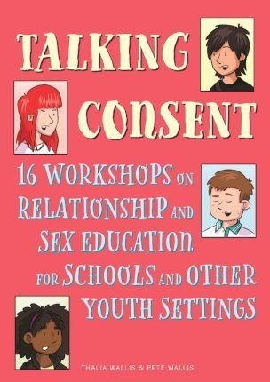 Talking Consent : 16 Workshops On Relationship And Sex Education For Schools And Other Youth Settings - ABC School Supplies