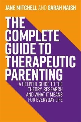 The Complete Guide To Therapeutic Parenting : A Helpful Guide To The Theory, Research And What It Means For Everyday Life - ABC School Supplies